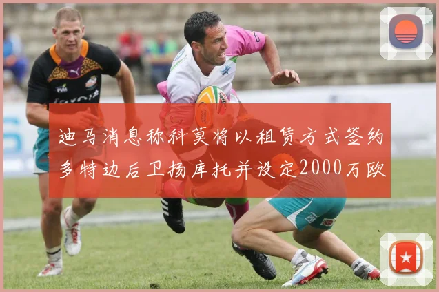 迪马消息称科莫将以租赁方式签约多特边后卫扬库托并设定2000万欧买断选项