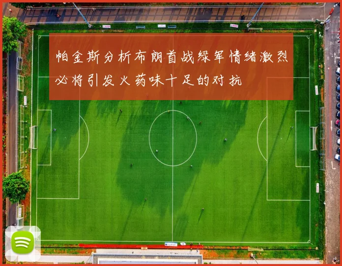 帕金斯分析布朗首战绿军情绪激烈必将引发火药味十足的对抗