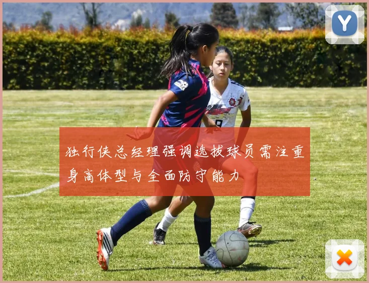 独行侠总经理强调选拔球员需注重身高体型与全面防守能力