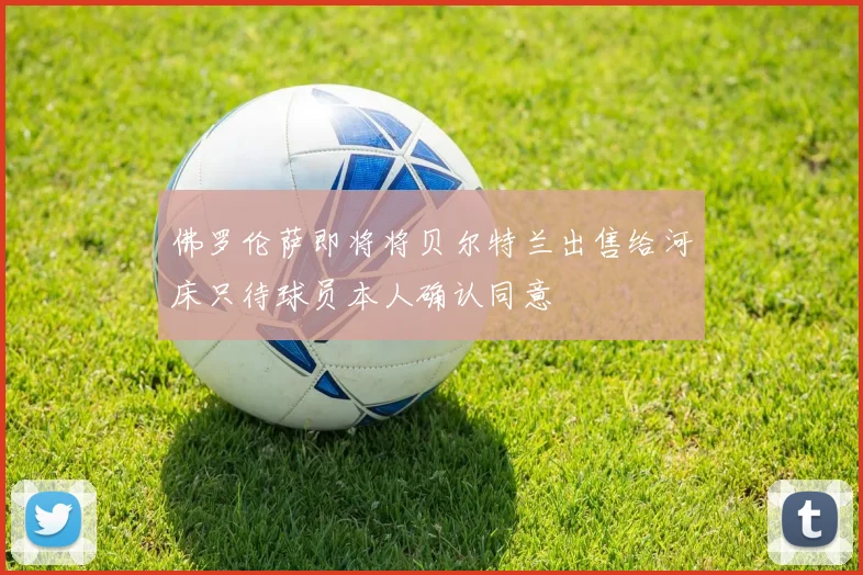 佛罗伦萨即将将贝尔特兰出售给河床只待球员本人确认同意