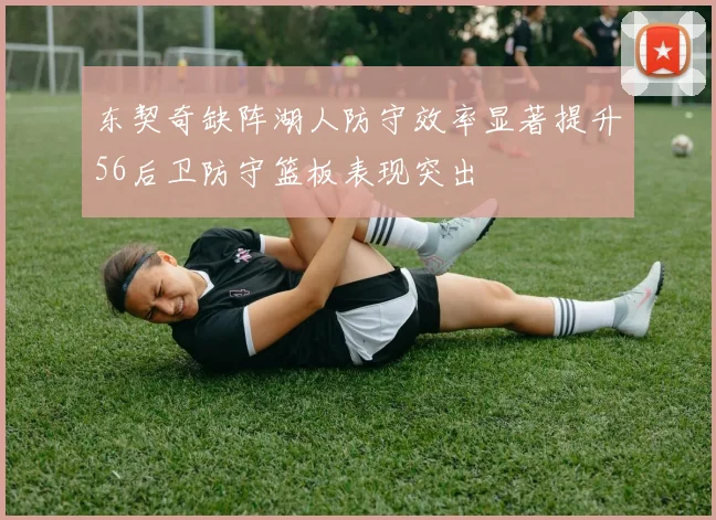 东契奇缺阵湖人防守效率显著提升56后卫防守篮板表现突出