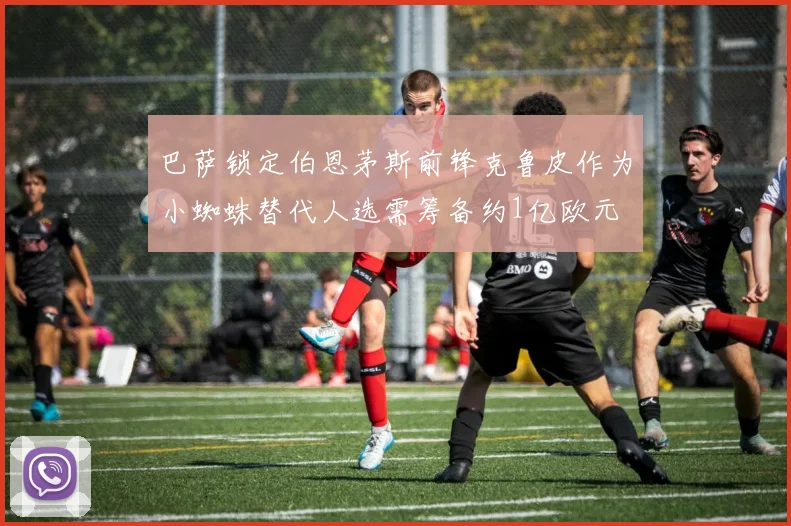 巴萨锁定伯恩茅斯前锋克鲁皮作为小蜘蛛替代人选需筹备约1亿欧元