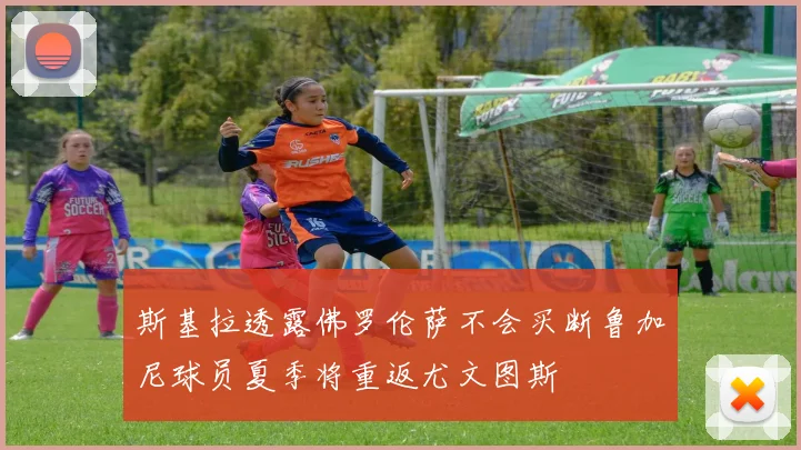 斯基拉透露佛罗伦萨不会买断鲁加尼球员夏季将重返尤文图斯