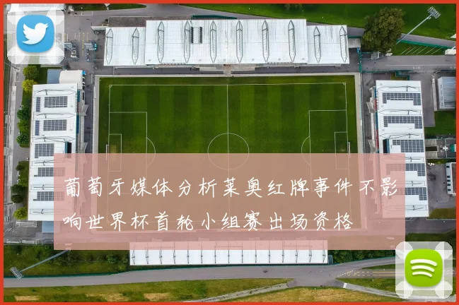 葡萄牙媒体分析莱奥红牌事件不影响世界杯首轮小组赛出场资格