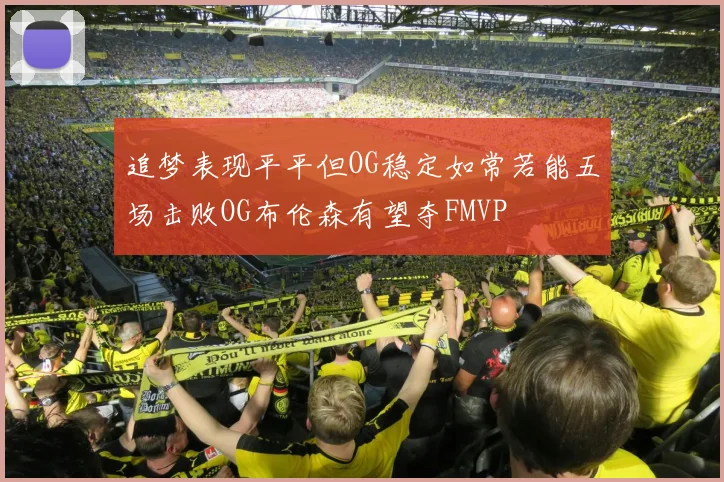 追梦表现平平但OG稳定如常若能五场击败OG布伦森有望夺FMVP