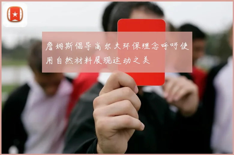 詹姆斯倡导高尔夫环保理念呼吁使用自然材料展现运动之美