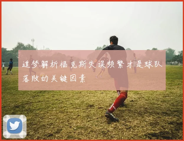 追梦解析福克斯失误频繁才是球队落败的关键因素
