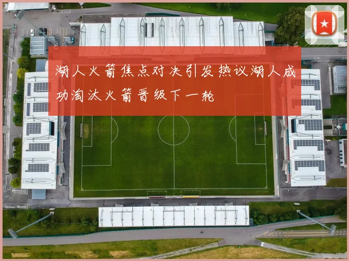 湖人火箭焦点对决引发热议湖人成功淘汰火箭晋级下一轮